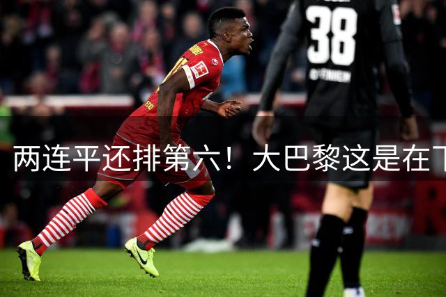 两连平还排第六！大巴黎这是在下一盘大棋还是纯粹没睡醒？