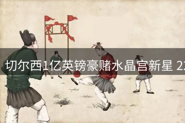 切尔西1亿英镑豪赌水晶宫新星 22岁沃顿能否扛起蓝军中场大旗？