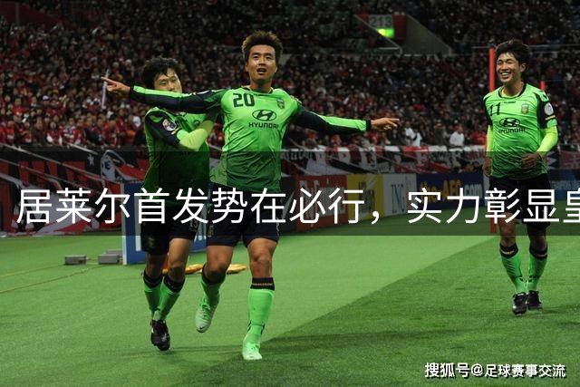 居莱尔首发势在必行，实力彰显皇马核心地位