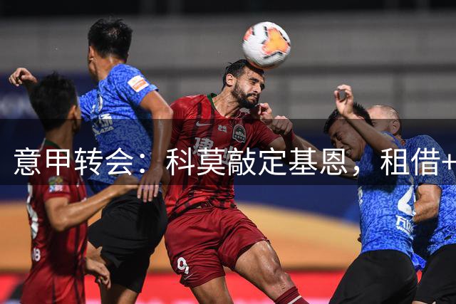 意甲转会：科莫敲定基恩，租借+强制买断总价3500万