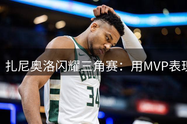 扎尼奥洛闪耀三角赛：用MVP表现诠释回归决心 期待国家队召唤