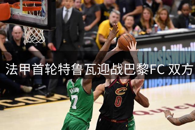 法甲首轮特鲁瓦迎战巴黎FC 双方公布首发名单