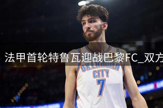 法甲首轮特鲁瓦迎战巴黎FC 双方公布首发名单