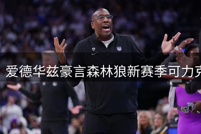爱德华兹豪言森林狼新赛季可力克马刺雷霆