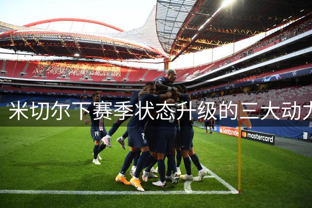 米切尔下赛季状态升级的三大动力