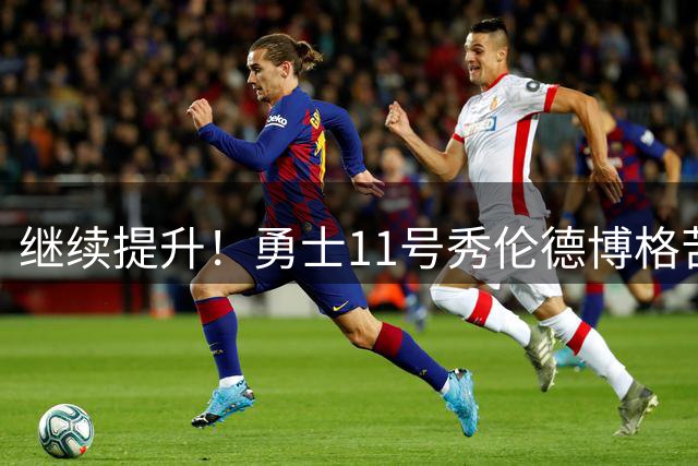 继续提升！勇士11号秀伦德博格苦练 秀出观赏性拉满暴扣