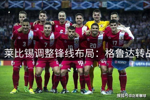 莱比锡调整锋线布局：格鲁达转战右翼，恩昆库将扮演多面手