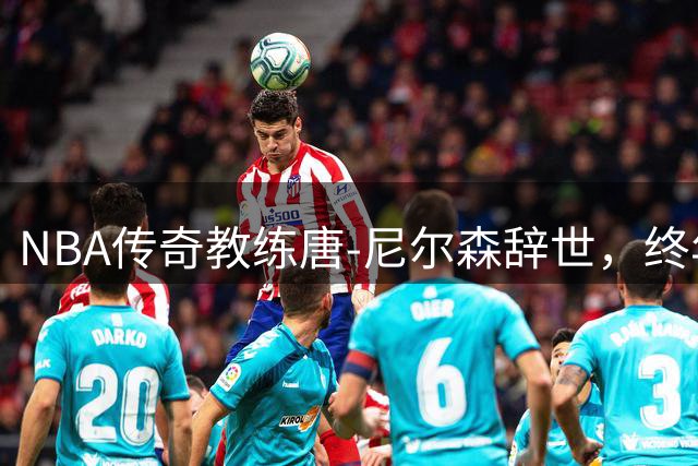 NBA传奇教练唐-尼尔森辞世，终年86岁
